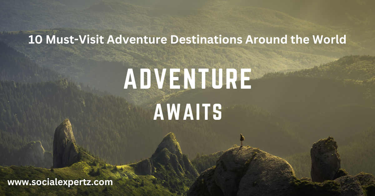 10 Must-Visit Adventure Destinations Around the World